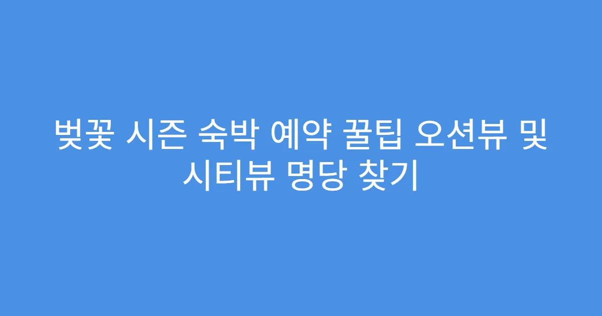 벚꽃 시즌 숙박 예약 꿀팁 오션뷰 및 시티뷰 명당 찾기