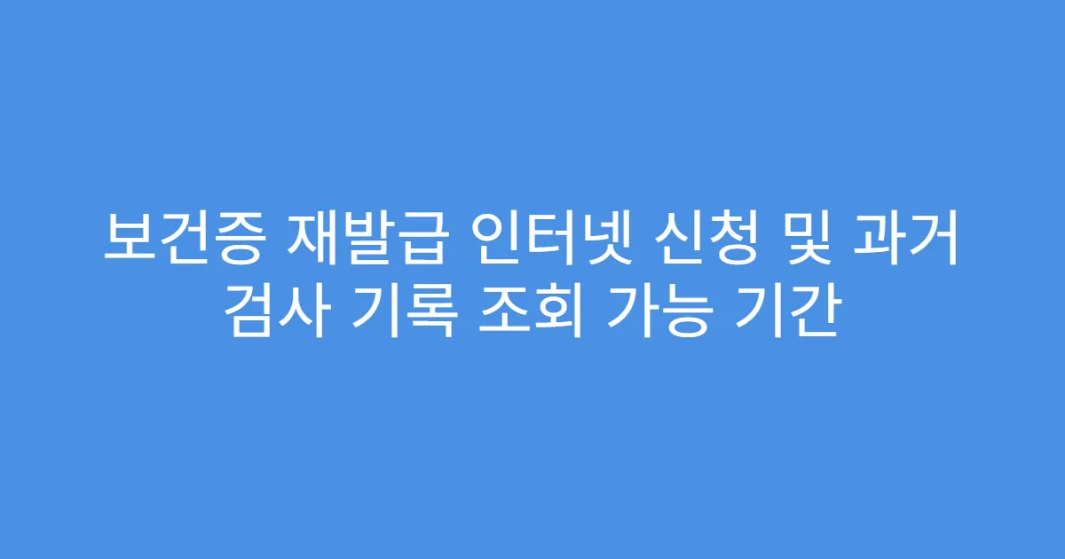 보건증 재발급 인터넷 신청 및 과거 검사 기록 조회 가능 기간