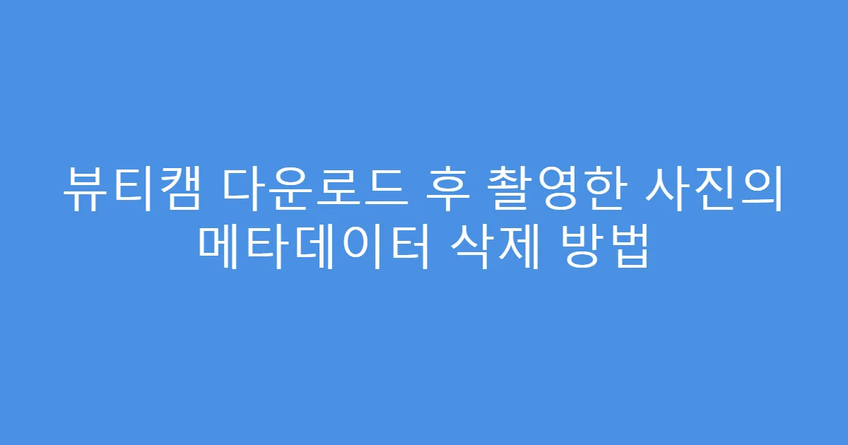 뷰티캠 다운로드 후 촬영한 사진의 메타데이터 삭제 방법