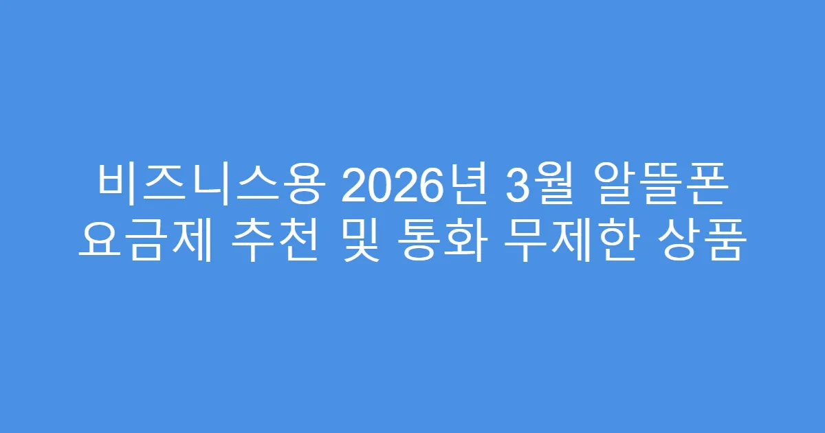 비즈니스용 2026년 3월 알뜰폰 요금제 추천 및 통화 무제한 상품