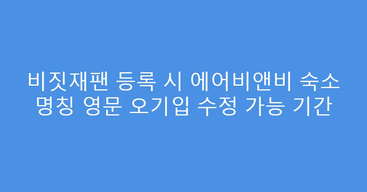 비짓재팬 등록 시 에어비앤비 숙소 명칭 영문 오기입 수정 가능 기간