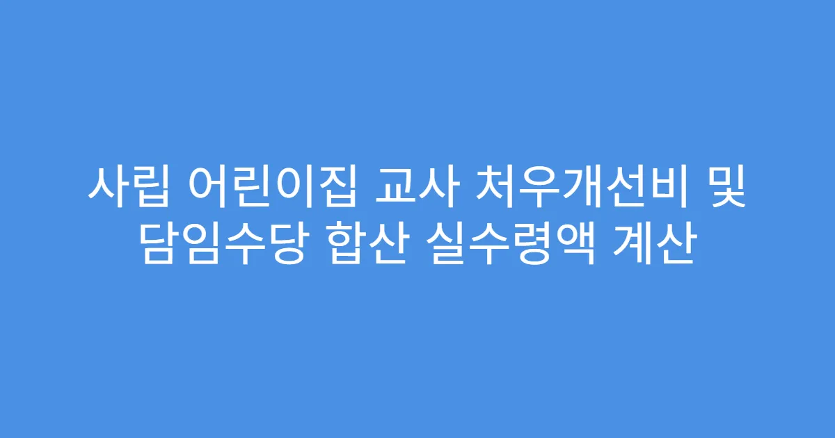 사립 어린이집 교사 처우개선비 및 담임수당 합산 실수령액 계산