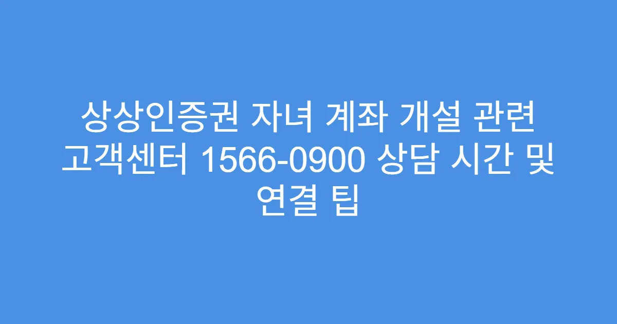 상상인증권 자녀 계좌 개설 관련 고객센터 1566-0900 상담 시간 및 연결 팁