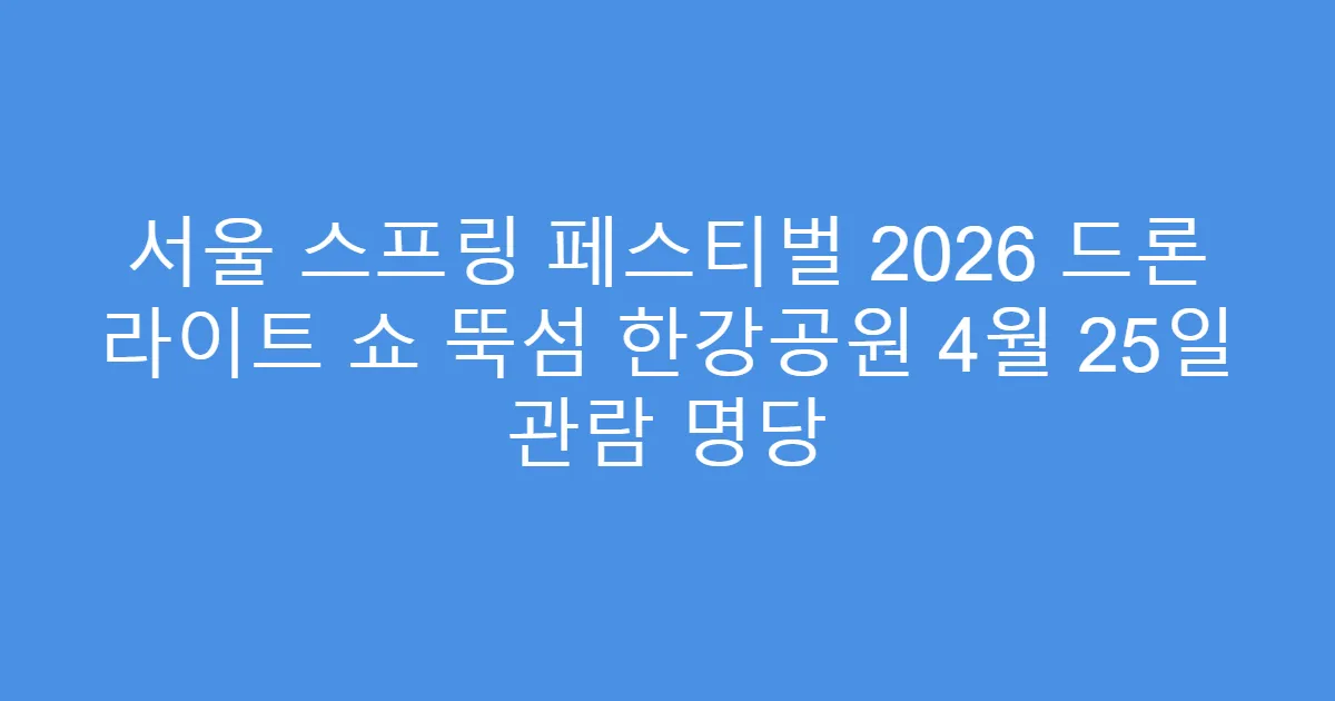 서울 스프링 페스티벌 2026 드론 라이트 쇼 뚝섬 한강공원 4월 25일 관람 명당