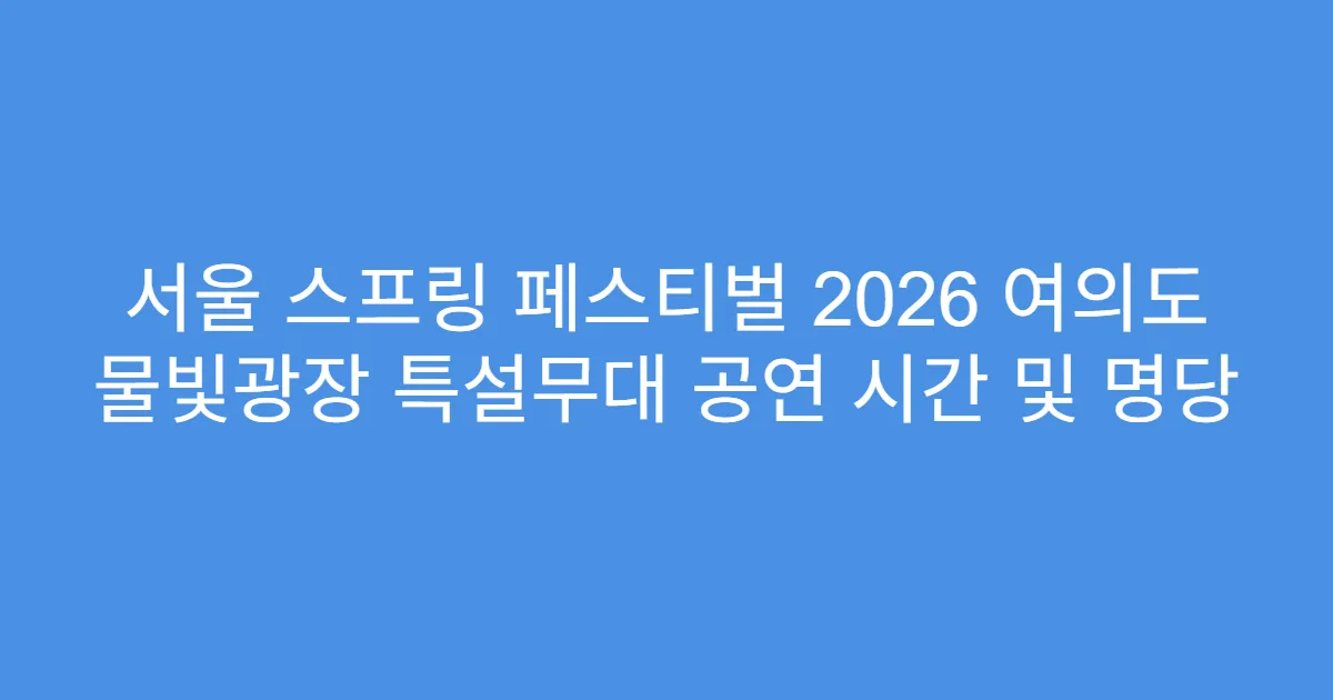 서울 스프링 페스티벌 2026 여의도 물빛광장 특설무대 공연 시간 및 명당