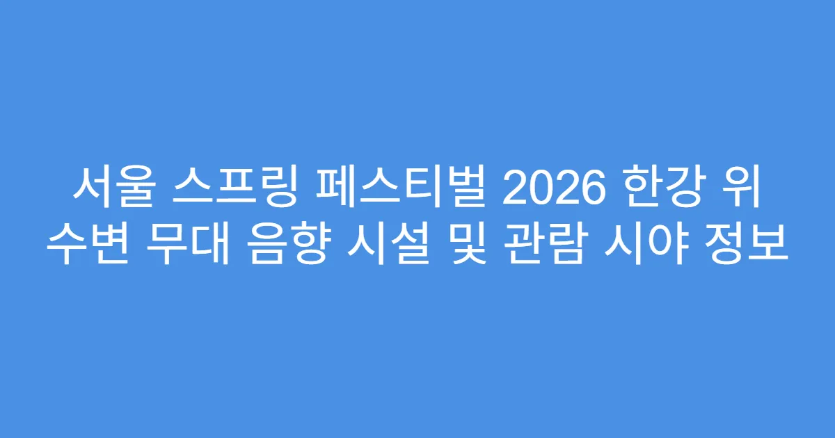 서울 스프링 페스티벌 2026 한강 위 수변 무대 음향 시설 및 관람 시야 정보