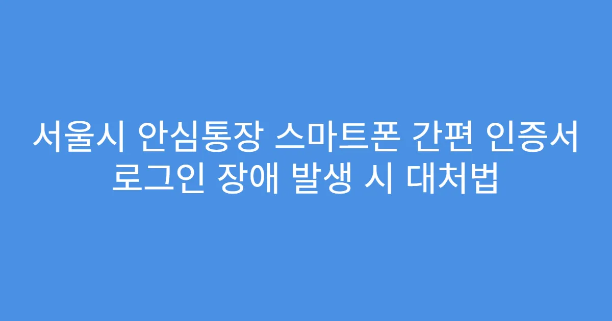 서울시 안심통장 스마트폰 간편 인증서 로그인 장애 발생 시 대처법