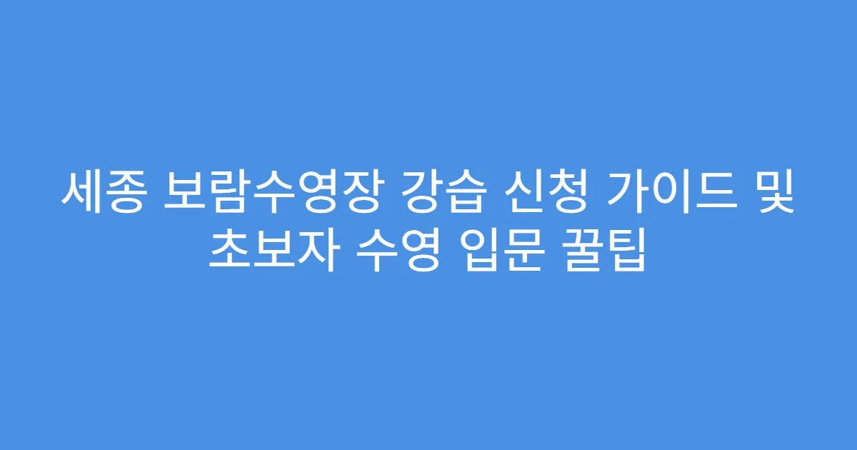 세종 보람수영장 강습 신청 가이드 및 초보자 수영 입문 꿀팁