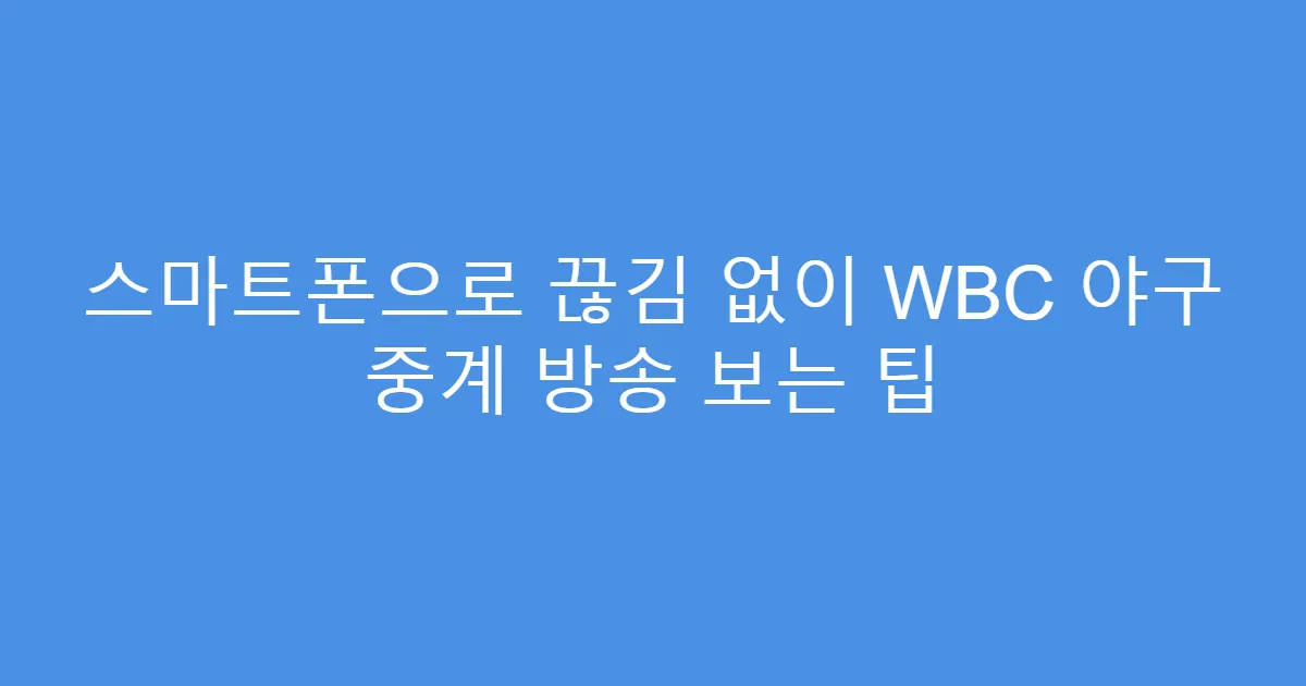 스마트폰으로 끊김 없이 WBC 야구 중계 방송 보는 팁