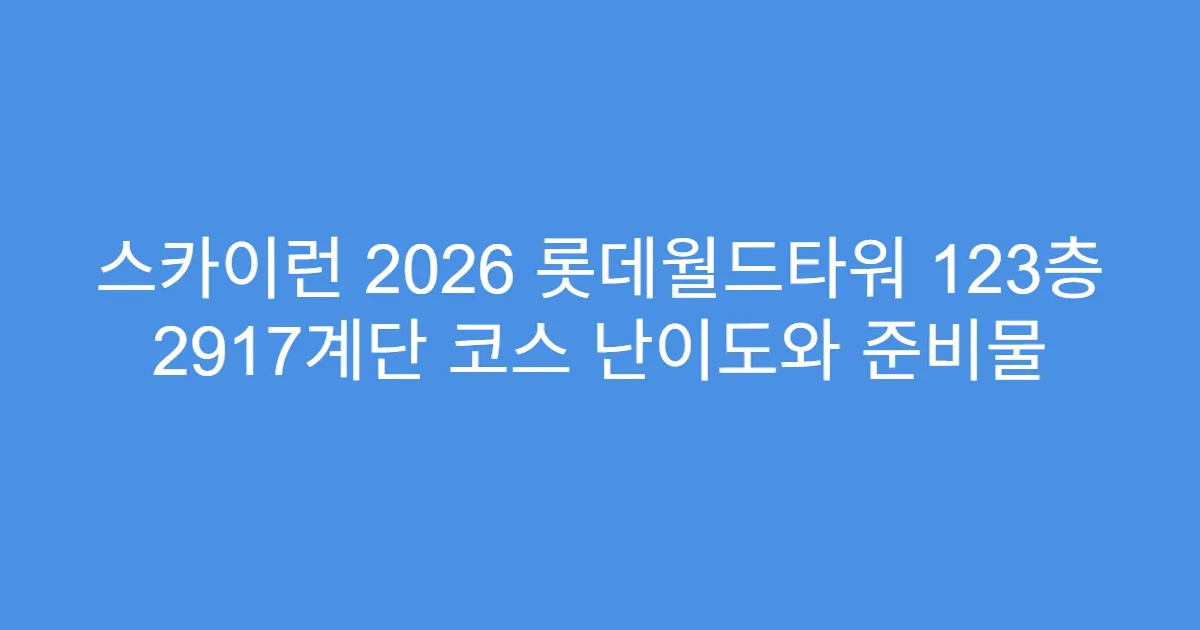 스카이런 2026 롯데월드타워 123층 2917계단 코스 난이도와 준비물