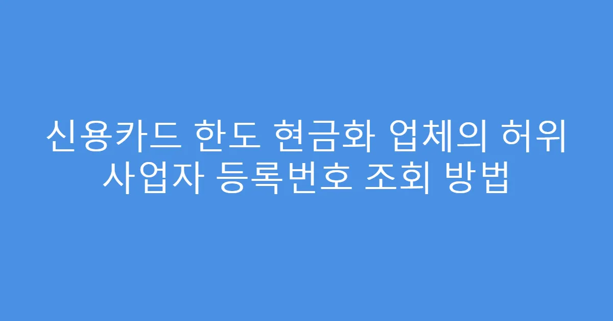 신용카드 한도 현금화 업체의 허위 사업자 등록번호 조회 방법