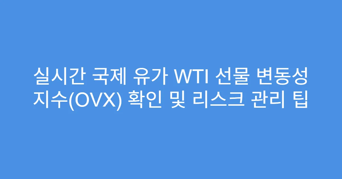 실시간 국제 유가 WTI 선물 변동성 지수(OVX) 확인 및 리스크 관리 팁