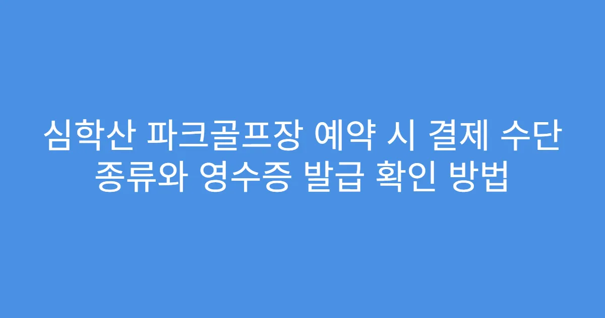 심학산 파크골프장 예약 시 결제 수단 종류와 영수증 발급 확인 방법
