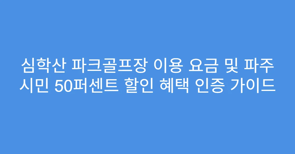 심학산 파크골프장 이용 요금 및 파주 시민 50퍼센트 할인 혜택 인증 가이드