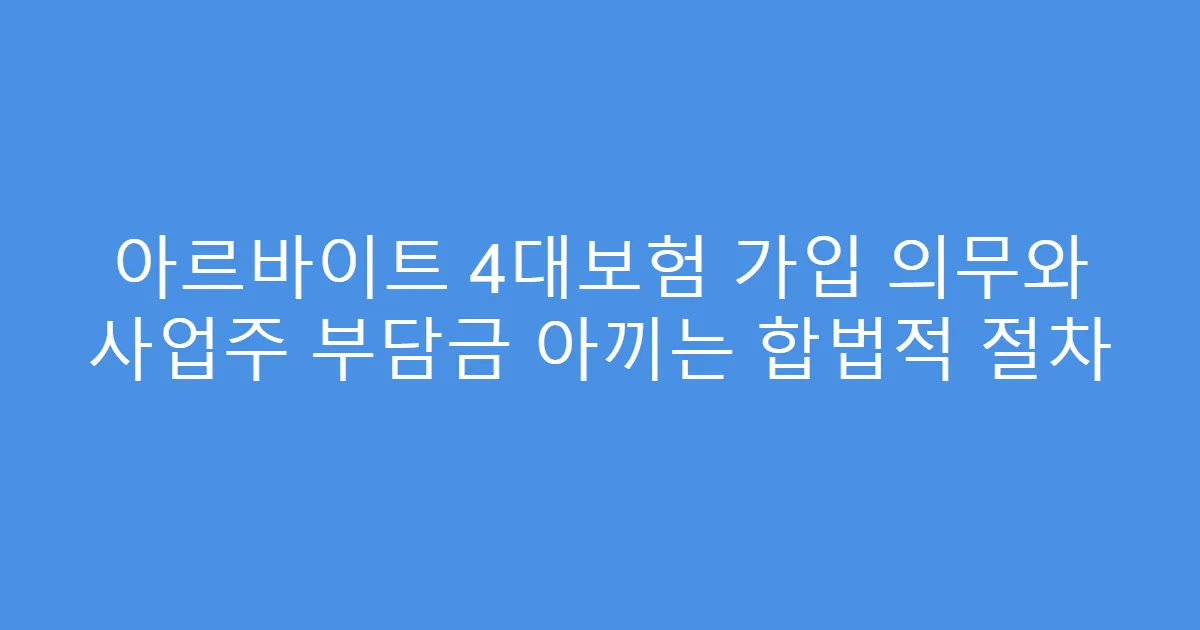 아르바이트 4대보험 가입 의무와 사업주 부담금 아끼는 합법적 절차