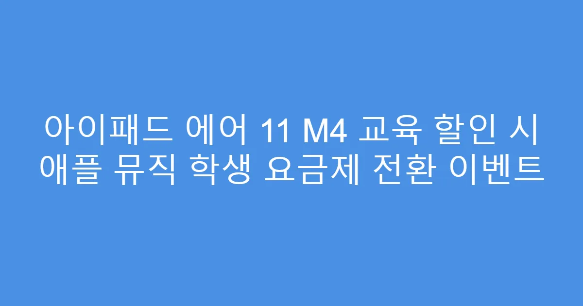 아이패드 에어 11 M4 교육 할인 시 애플 뮤직 학생 요금제 전환 이벤트