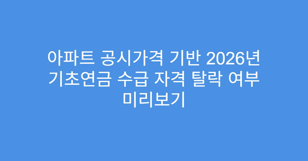 아파트 공시가격 기반 2026년 기초연금 수급 자격 탈락 여부 미리보기