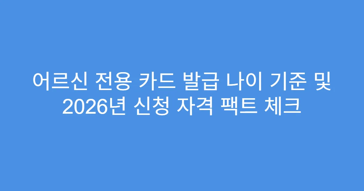 어르신 전용 카드 발급 나이 기준 및 2026년 신청 자격 팩트 체크