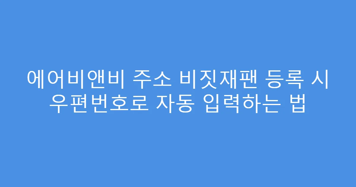 에어비앤비 주소 비짓재팬 등록 시 우편번호로 자동 입력하는 법