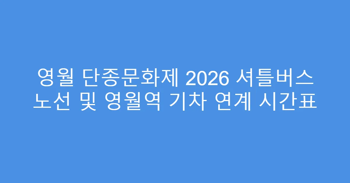 영월 단종문화제 2026 셔틀버스 노선 및 영월역 기차 연계 시간표