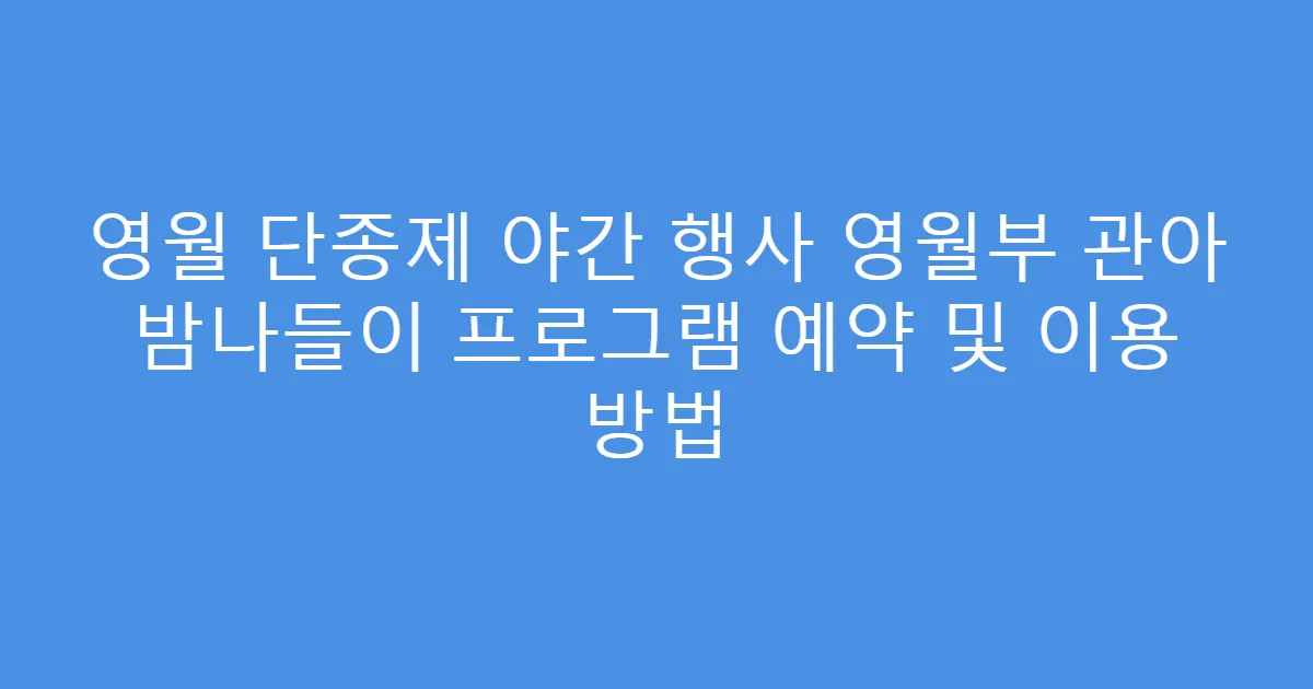 영월 단종제 야간 행사 영월부 관아 밤나들이 프로그램 예약 및 이용 방법