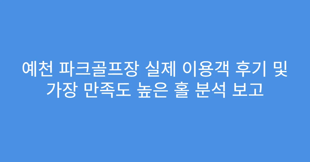 예천 파크골프장 실제 이용객 후기 및 가장 만족도 높은 홀 분석 보고