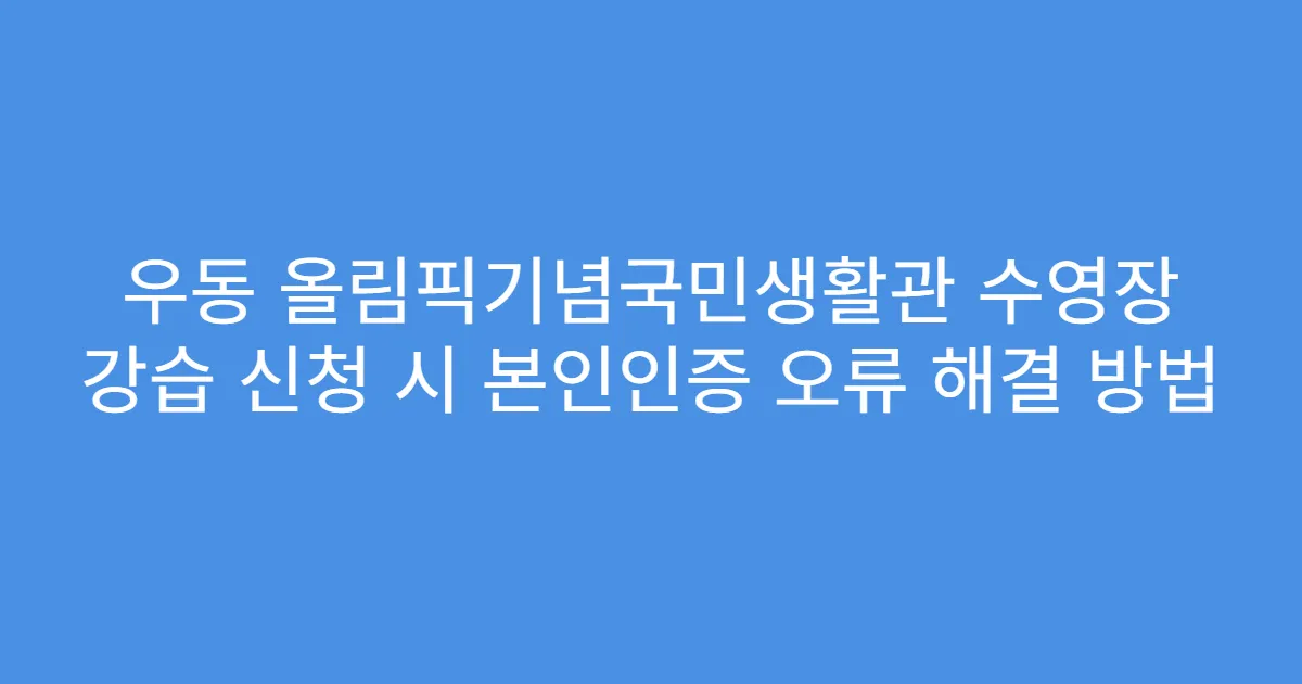 우동 올림픽기념국민생활관 수영장 강습 신청 시 본인인증 오류 해결 방법