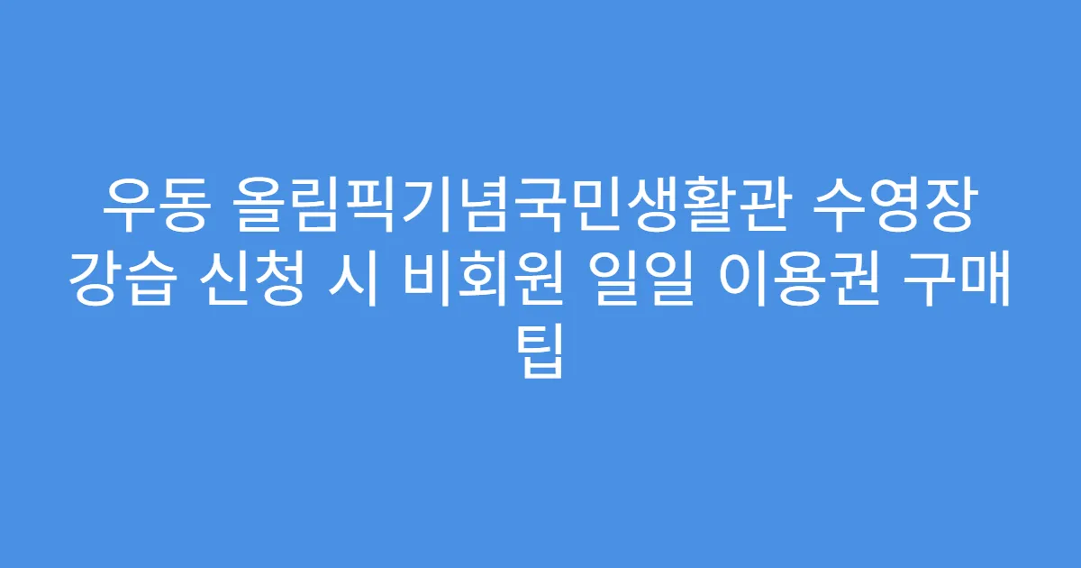 우동 올림픽기념국민생활관 수영장 강습 신청 시 비회원 일일 이용권 구매 팁