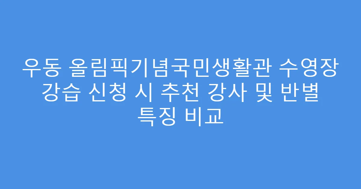 우동 올림픽기념국민생활관 수영장 강습 신청 시 추천 강사 및 반별 특징 비교