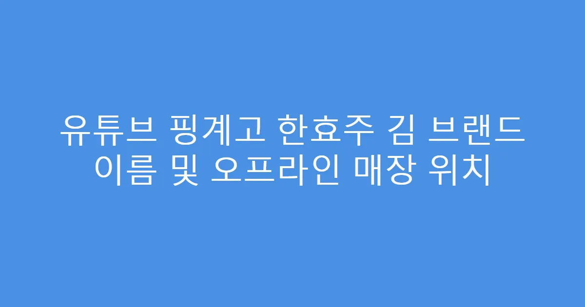 유튜브 핑계고 한효주 김 브랜드 이름 및 오프라인 매장 위치
