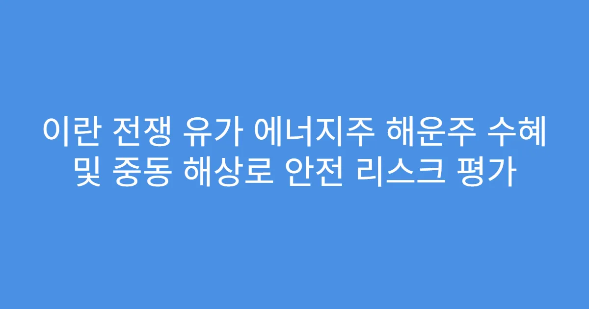 이란 전쟁 유가 에너지주 해운주 수혜 및 중동 해상로 안전 리스크 평가