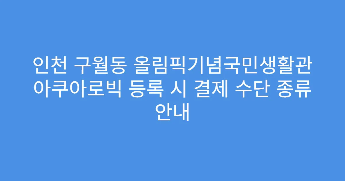 인천 구월동 올림픽기념국민생활관 아쿠아로빅 등록 시 결제 수단 종류 안내