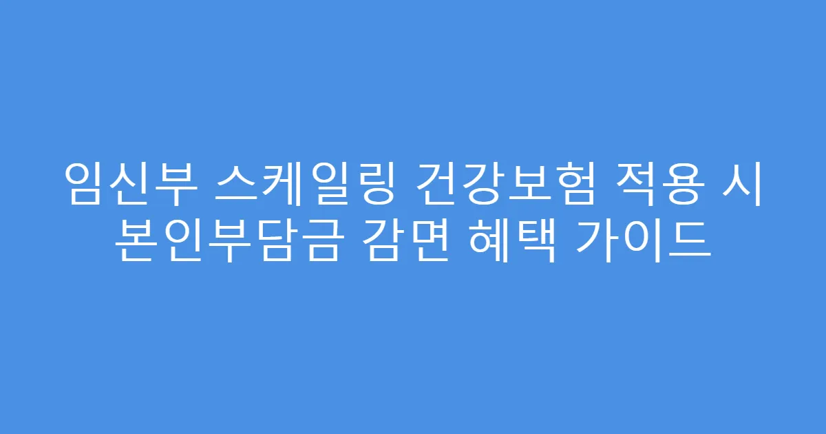 임신부 스케일링 건강보험 적용 시 본인부담금 감면 혜택 가이드