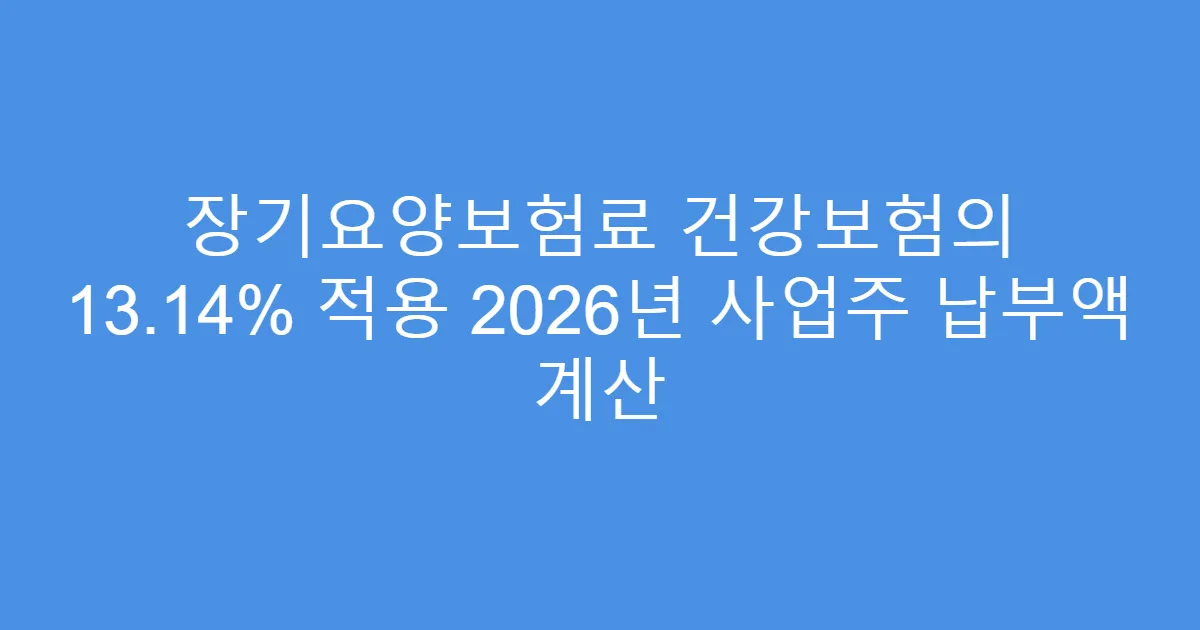장기요양보험료 건강보험의 13.14% 적용 2026년 사업주 납부액 계산