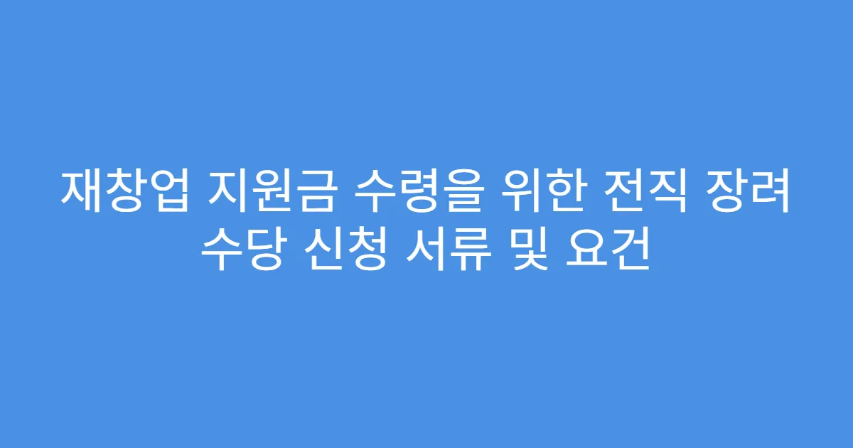 재창업 지원금 수령을 위한 전직 장려 수당 신청 서류 및 요건