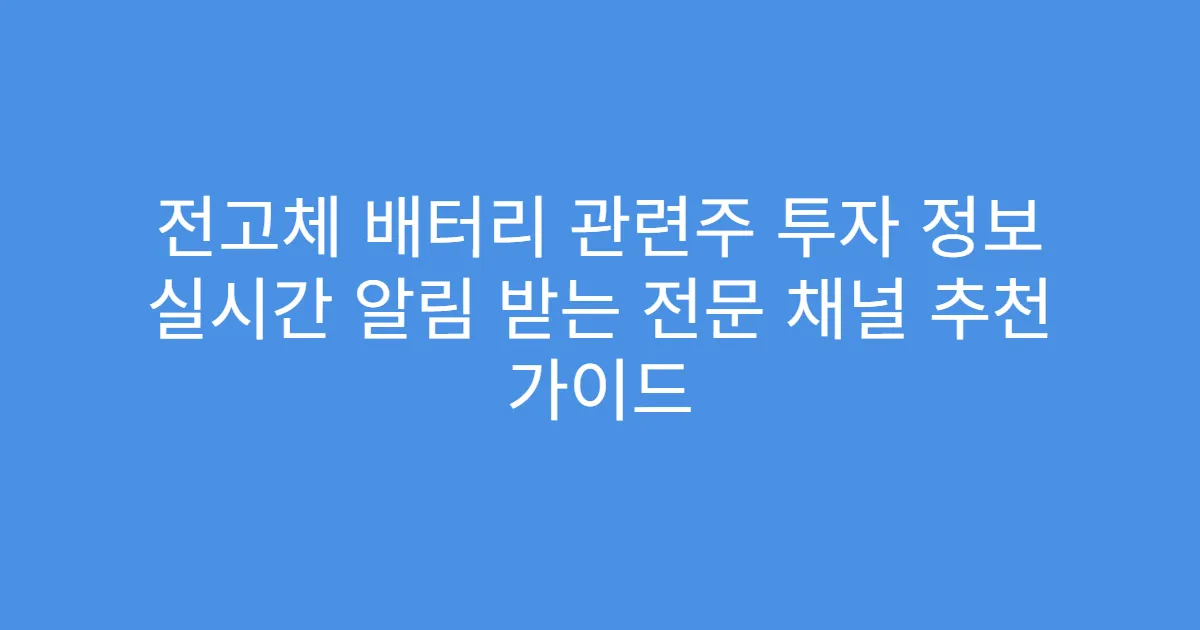 전고체 배터리 관련주 투자 정보 실시간 알림 받는 전문 채널 추천 가이드