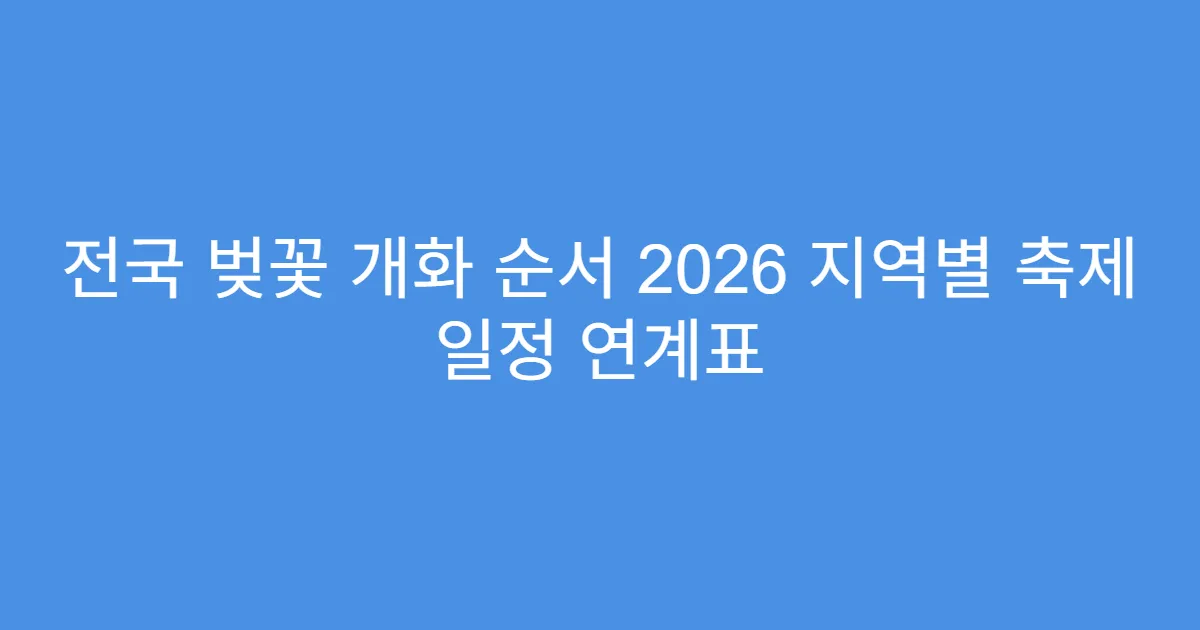 전국 벚꽃 개화 순서 2026 지역별 축제 일정 연계표