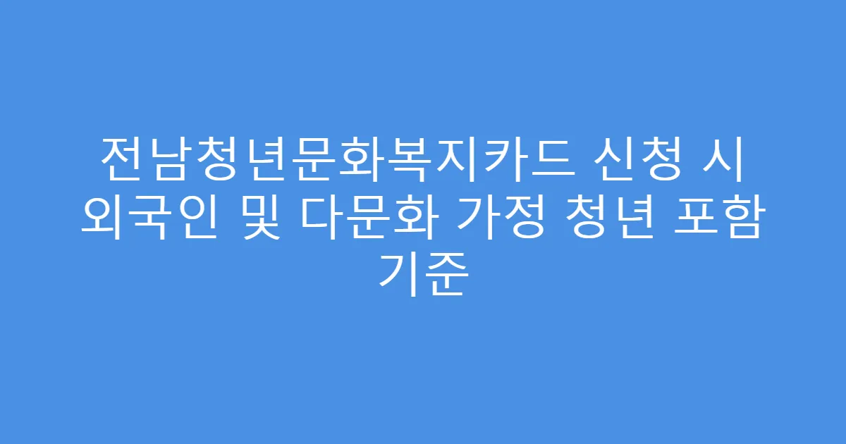 전남청년문화복지카드 신청 시 외국인 및 다문화 가정 청년 포함 기준