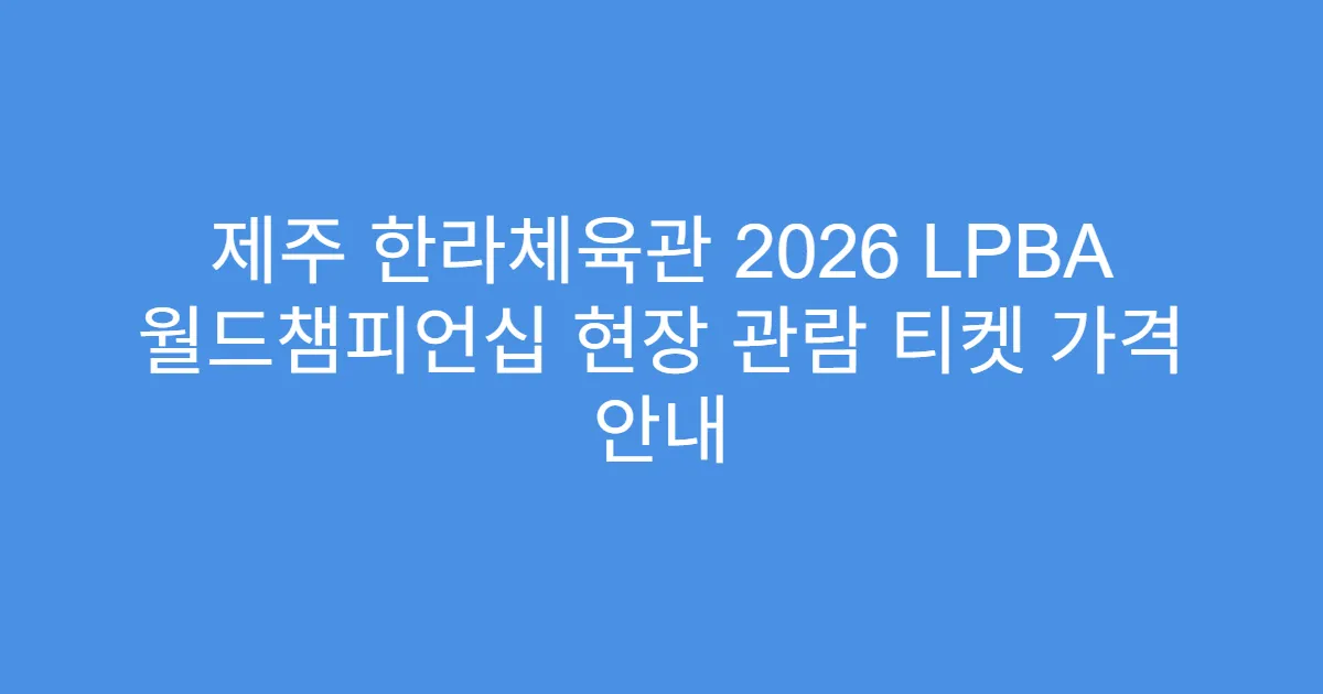 제주 한라체육관 2026 LPBA 월드챔피언십 현장 관람 티켓 가격 안내