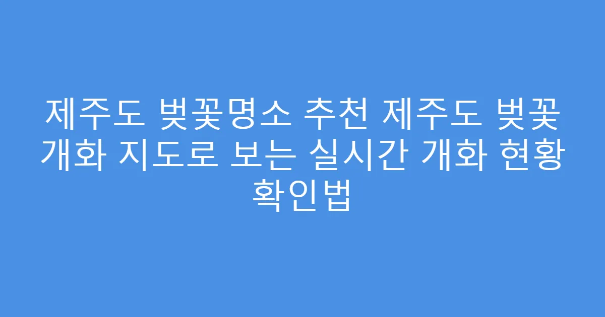 제주도 벚꽃명소 추천 제주도 벚꽃 개화 지도로 보는 실시간 개화 현황 확인법