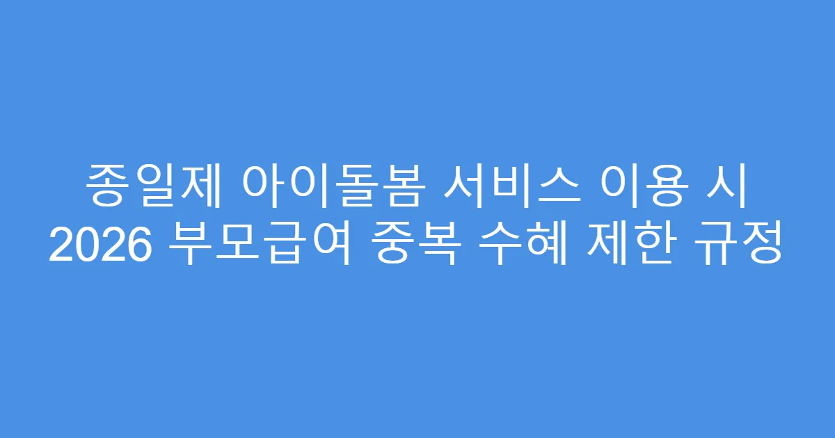 종일제 아이돌봄 서비스 이용 시 2026 부모급여 중복 수혜 제한 규정