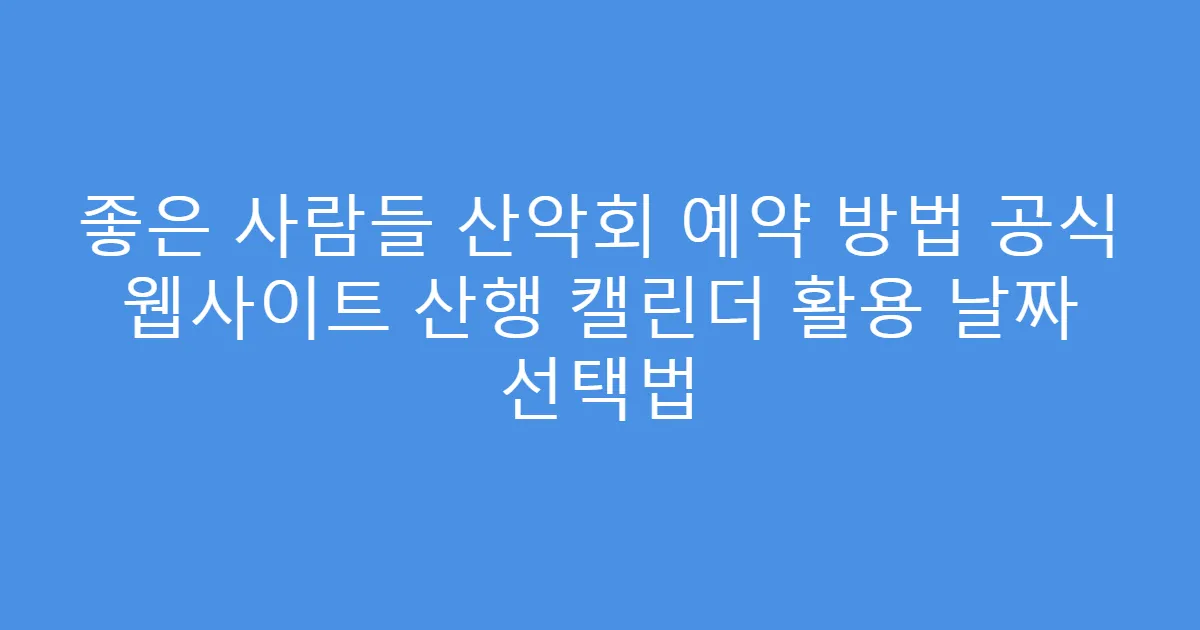 좋은 사람들 산악회 예약 방법 공식 웹사이트 산행 캘린더 활용 날짜 선택법