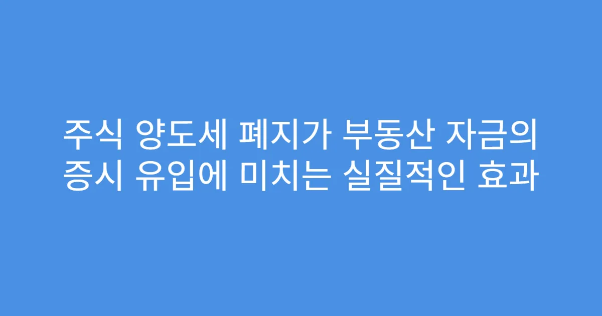 주식 양도세 폐지가 부동산 자금의 증시 유입에 미치는 실질적인 효과