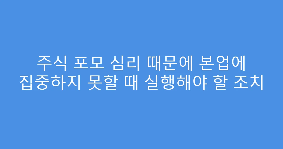 주식 포모 심리 때문에 본업에 집중하지 못할 때 실행해야 할 조치