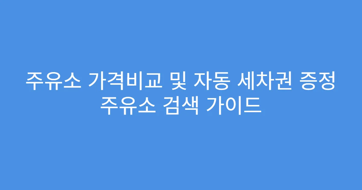 주유소 가격비교 및 자동 세차권 증정 주유소 검색 가이드