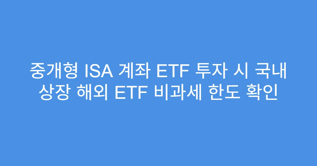 중개형 ISA 계좌 ETF 투자 시 국내 상장 해외 ETF 비과세 한도 확인