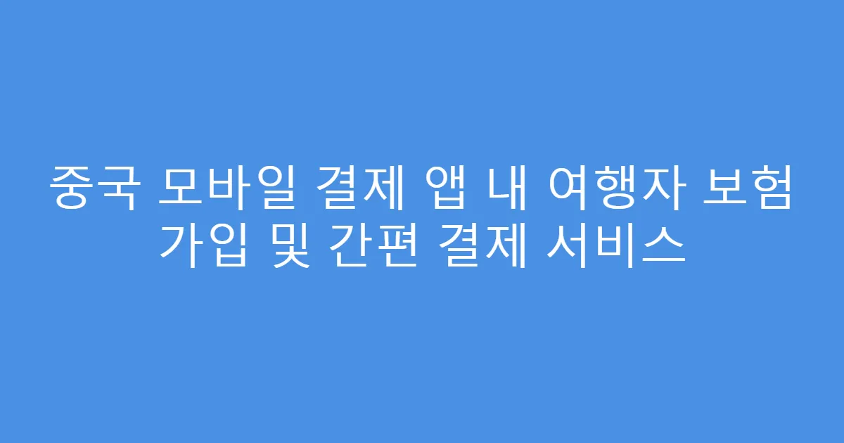 중국 모바일 결제 앱 내 여행자 보험 가입 및 간편 결제 서비스