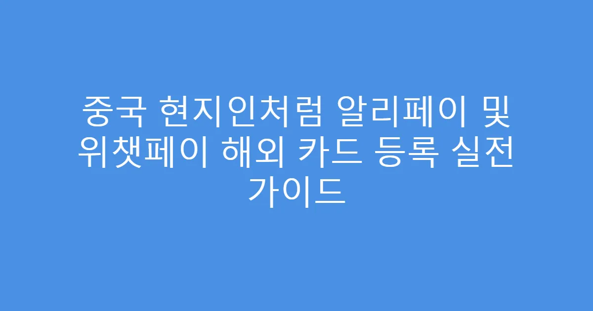 중국 현지인처럼 알리페이 및 위챗페이 해외 카드 등록 실전 가이드