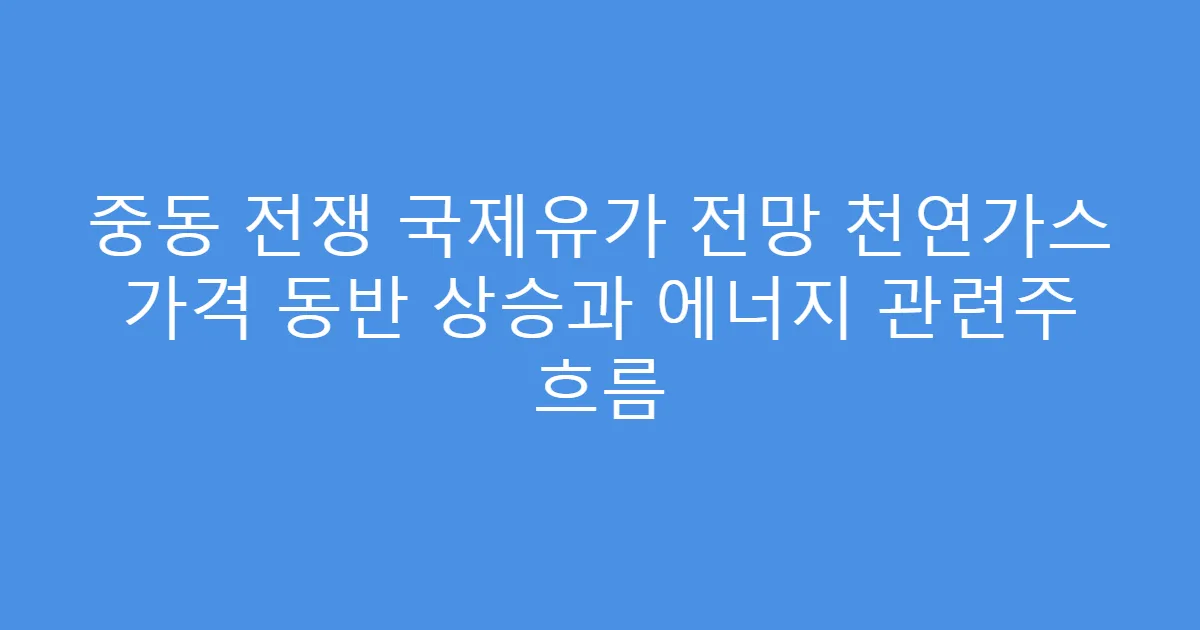 중동 전쟁 국제유가 전망 천연가스 가격 동반 상승과 에너지 관련주 흐름