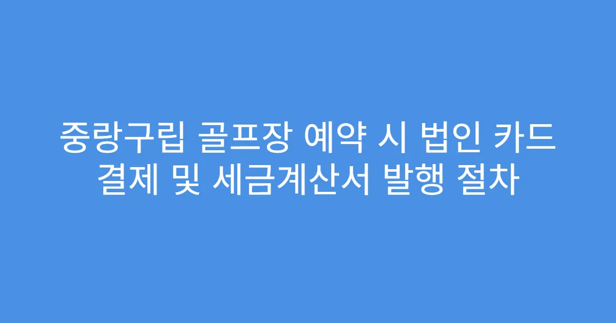 중랑구립 골프장 예약 시 법인 카드 결제 및 세금계산서 발행 절차